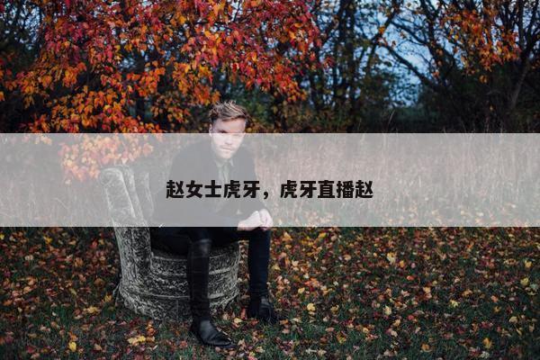 赵女士虎牙，虎牙直播赵