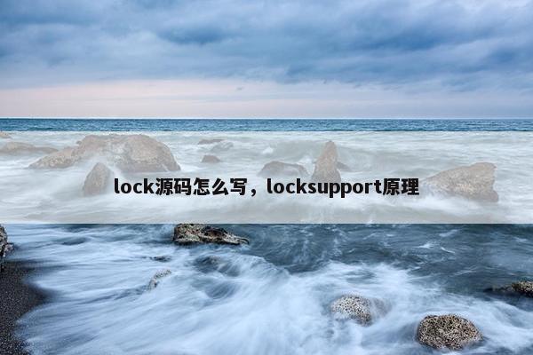 lock源码怎么写，locksupport原理