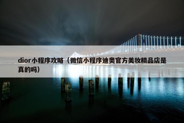 dior小程序攻略（微信小程序迪奥官方美妆精品店是真的吗）
