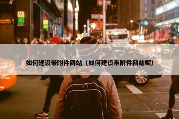 如何建设带附件网站（如何建设带附件网站呢）