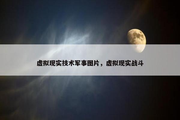 虚拟现实技术军事图片，虚拟现实战斗