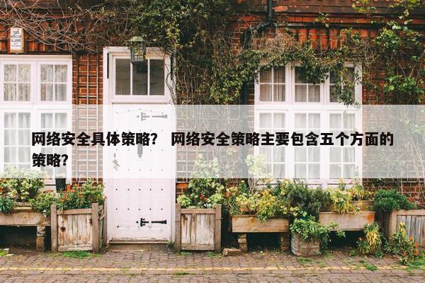 网络安全具体策略？ 网络安全策略主要包含五个方面的策略？