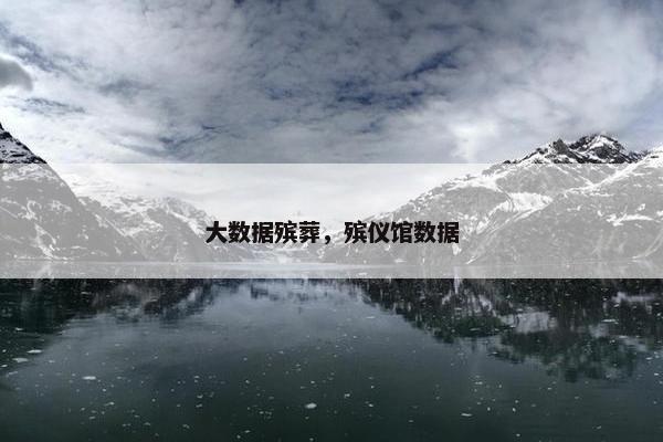 大数据殡葬，殡仪馆数据