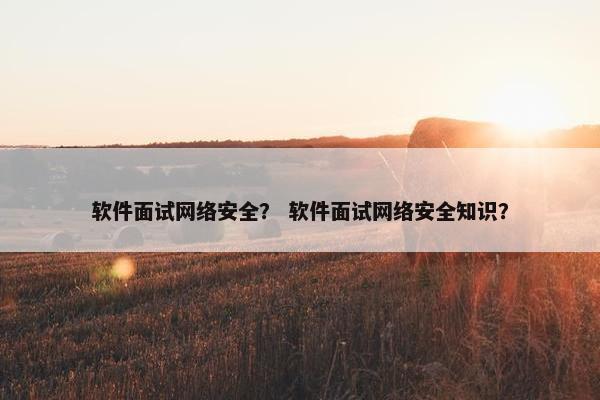 软件面试网络安全？ 软件面试网络安全知识？
