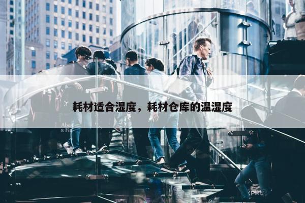耗材适合湿度，耗材仓库的温湿度