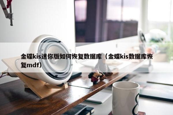 金碟kis迷你版如何恢复数据库（金蝶kis数据库恢复mdf）