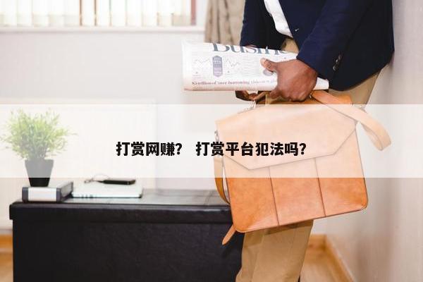 打赏网赚？ 打赏平台犯法吗？