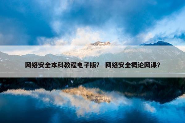 网络安全本科教程电子版？ 网络安全概论网课？