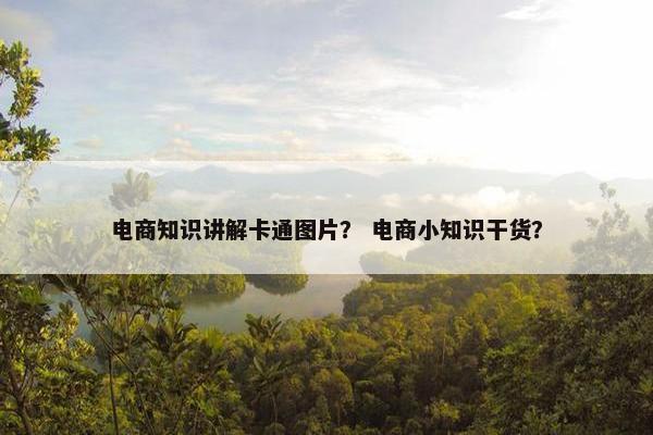 电商知识讲解卡通图片？ 电商小知识干货？