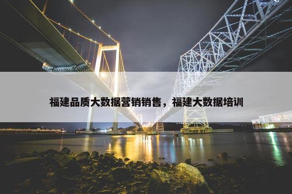 福建品质大数据营销销售，福建大数据培训