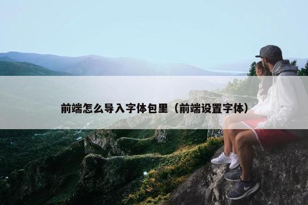 前端怎么导入字体包里（前端设置字体）