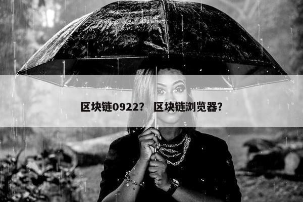 区块链0922？ 区块链浏览器？