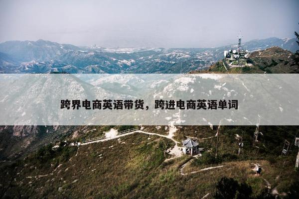 跨界电商英语带货，跨进电商英语单词