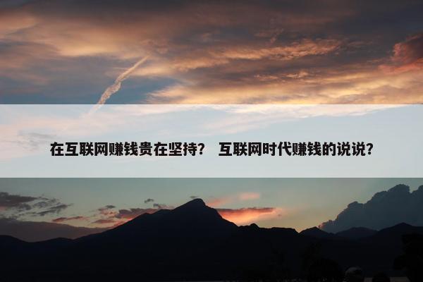 在互联网赚钱贵在坚持？ 互联网时代赚钱的说说？