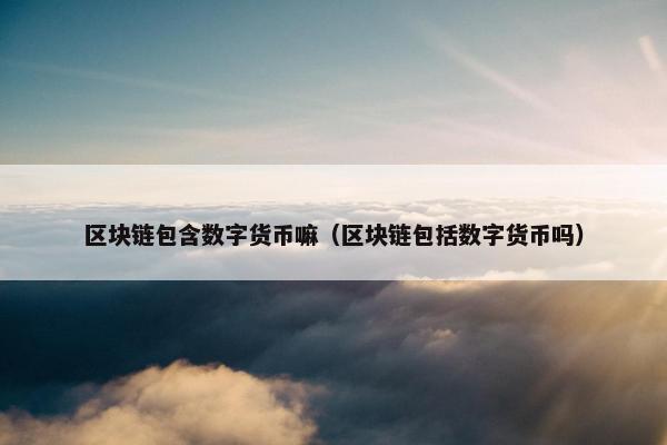 区块链包含数字货币嘛（区块链包括数字货币吗）