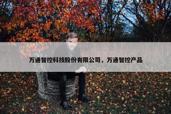 万通智控科技股份有限公司，万通智控产品