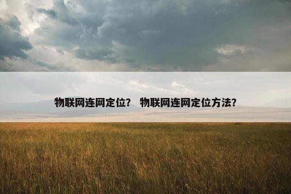 物联网连网定位？ 物联网连网定位方法？