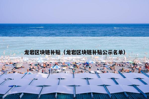 龙岩区块链补贴（龙岩区块链补贴公示名单）