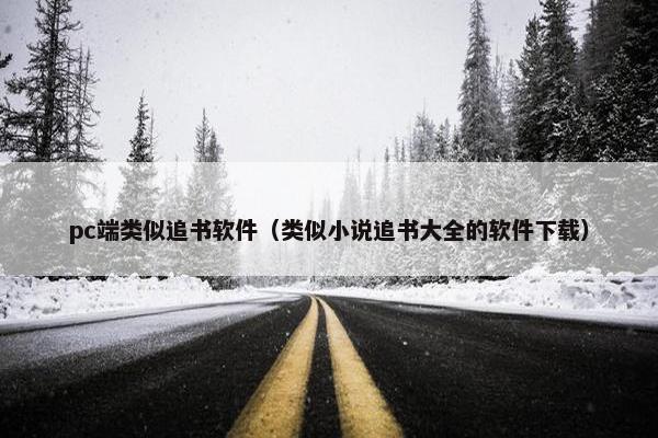 pc端类似追书软件（类似小说追书大全的软件下载）