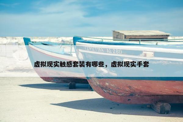 虚拟现实触感套装有哪些，虚拟现实手套