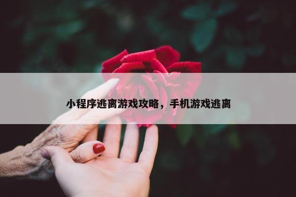 小程序逃离游戏攻略，手机游戏逃离