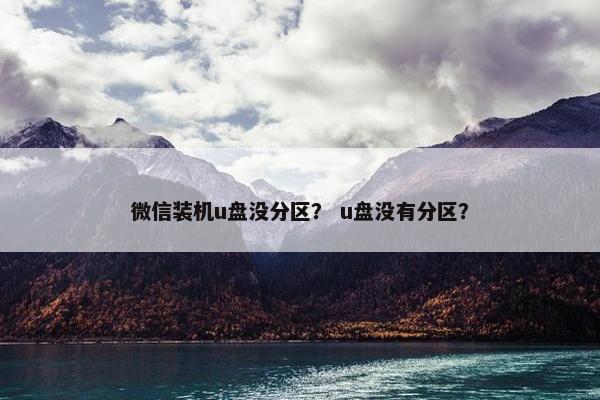 微信装机u盘没分区？ u盘没有分区？