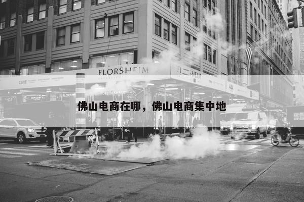 佛山电商在哪，佛山电商集中地
