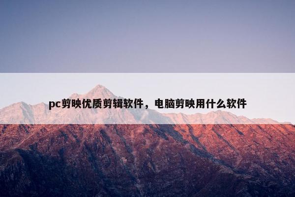 pc剪映优质剪辑软件，电脑剪映用什么软件