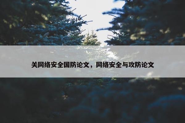 关网络安全国防论文，网络安全与攻防论文