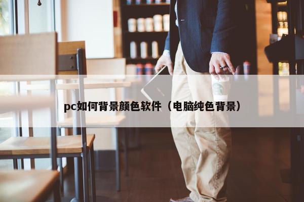pc如何背景颜色软件（电脑纯色背景）