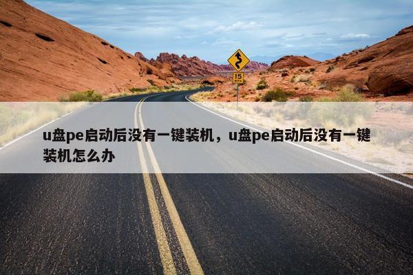 u盘pe启动后没有一键装机，u盘pe启动后没有一键装机怎么办