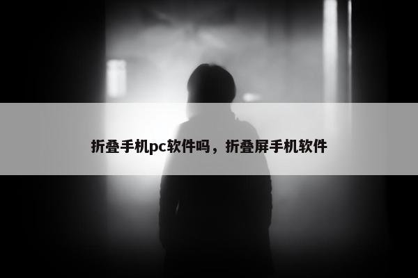 折叠手机pc软件吗，折叠屏手机软件