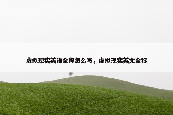 虚拟现实英语全称怎么写，虚拟现实英文全称