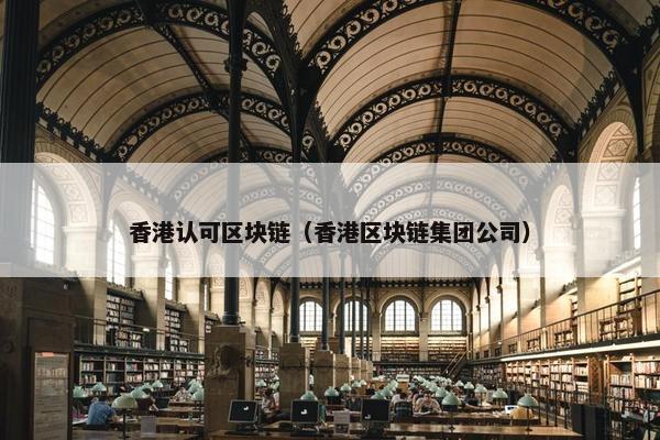 香港认可区块链（香港区块链集团公司）