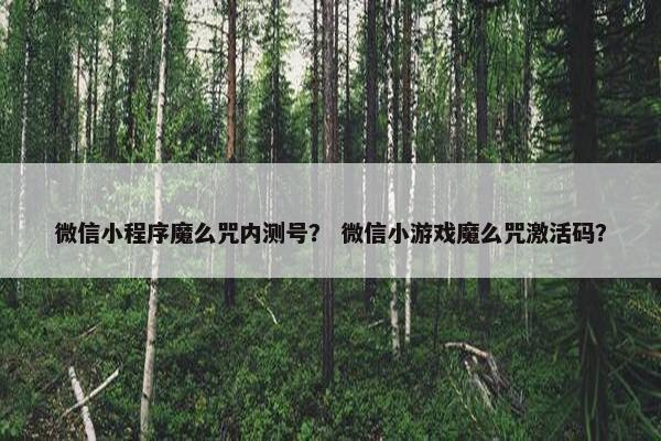 微信小程序魔么咒内测号？ 微信小游戏魔么咒激活码？