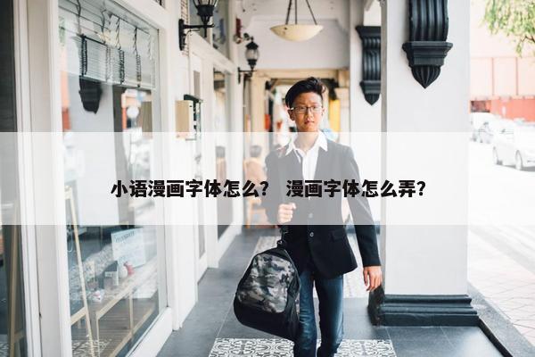 小语漫画字体怎么？ 漫画字体怎么弄？