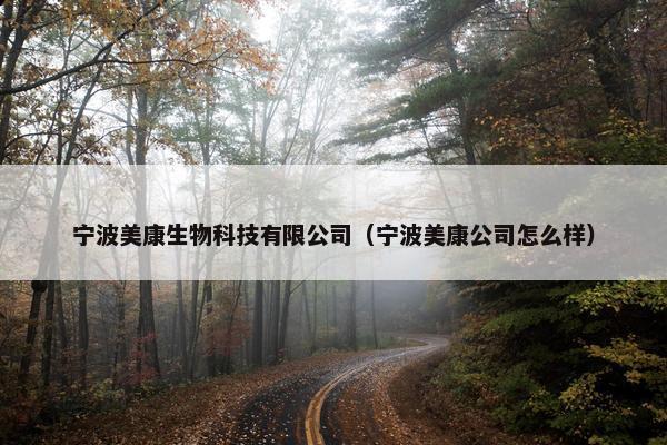 宁波美康生物科技有限公司（宁波美康公司怎么样）