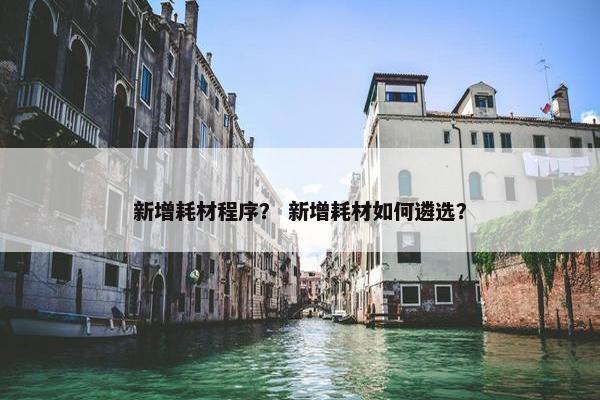 新增耗材程序？ 新增耗材如何遴选？