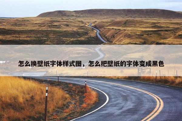 怎么换壁纸字体样式图，怎么把壁纸的字体变成黑色