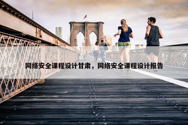 网络安全课程设计甘肃，网络安全课程设计报告