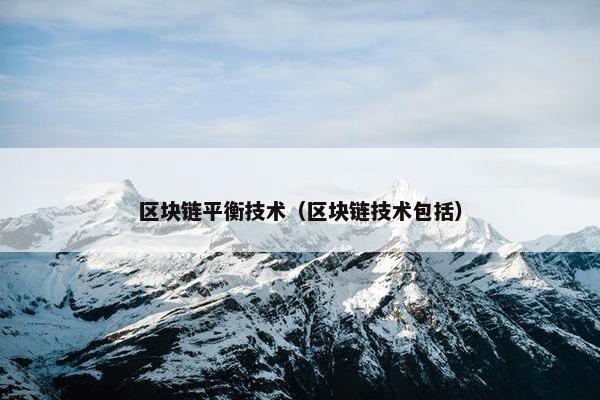 区块链平衡技术（区块链技术包括）