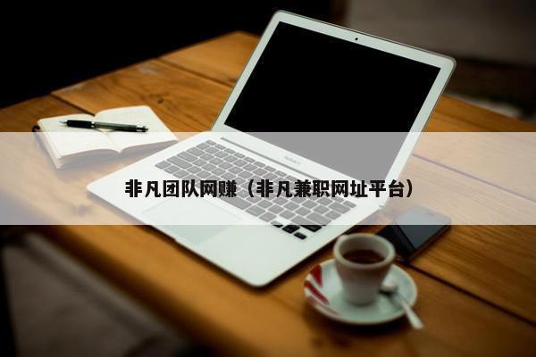 非凡团队网赚（非凡兼职网址平台）