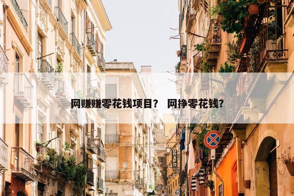 网赚赚零花钱项目？ 网挣零花钱？