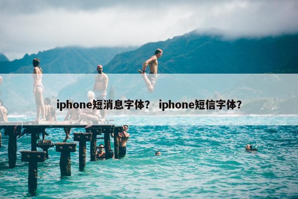iphone短消息字体？ iphone短信字体？