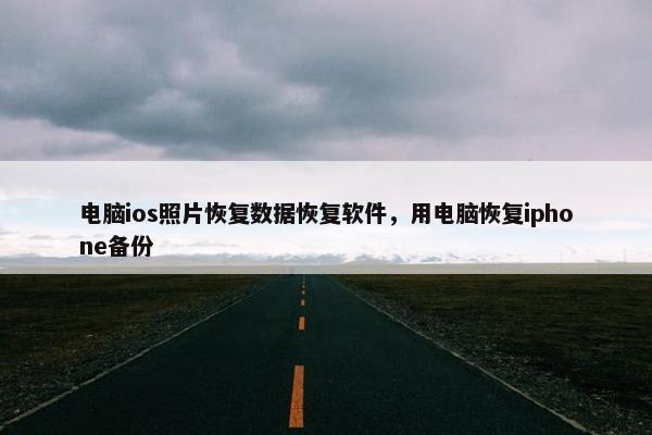 电脑ios照片恢复数据恢复软件，用电脑恢复iphone备份