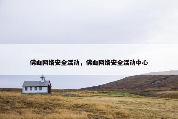 佛山网络安全活动，佛山网络安全活动中心