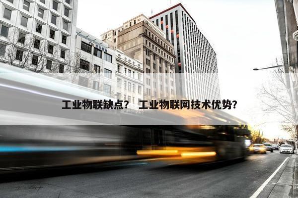 工业物联缺点？ 工业物联网技术优势？