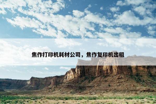 焦作打印机耗材公司，焦作复印机出租