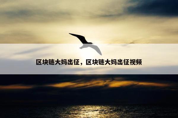 区块链大妈出征，区块链大妈出征视频