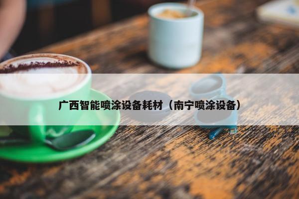 广西智能喷涂设备耗材（南宁喷涂设备）